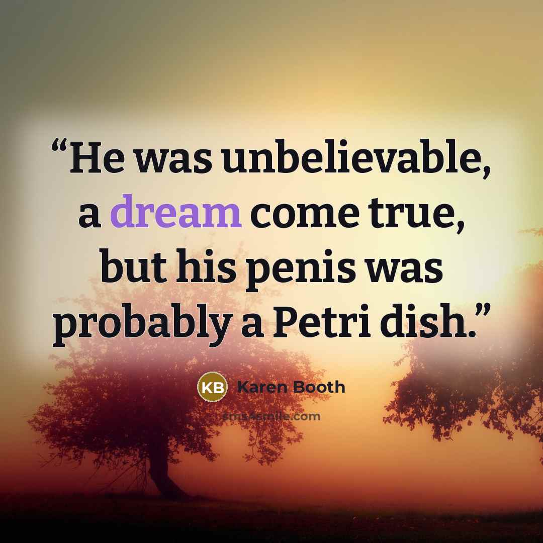 “He was unbelievable, a dream come true, but his penis was probably a Petri dish.” quote by Karen Booth