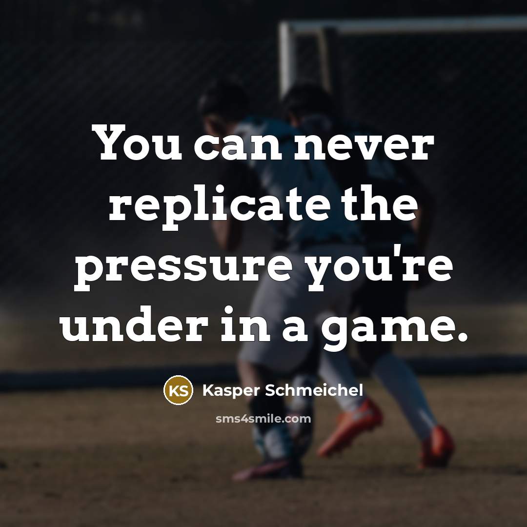 “You can never replicate the pressure you're under in a game.” quote by Kasper Schmeichel