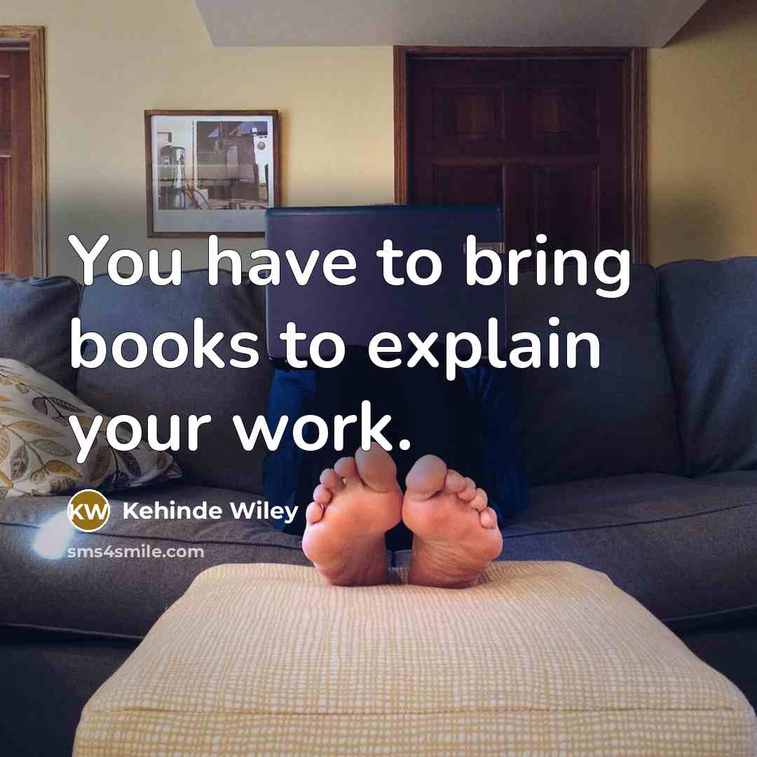 “You have to bring books to explain your work.…” quote by Kehinde Wiley