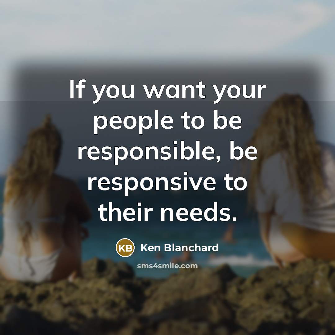 “If you want your people to be responsible, be responsive…” quote by Ken Blanchard