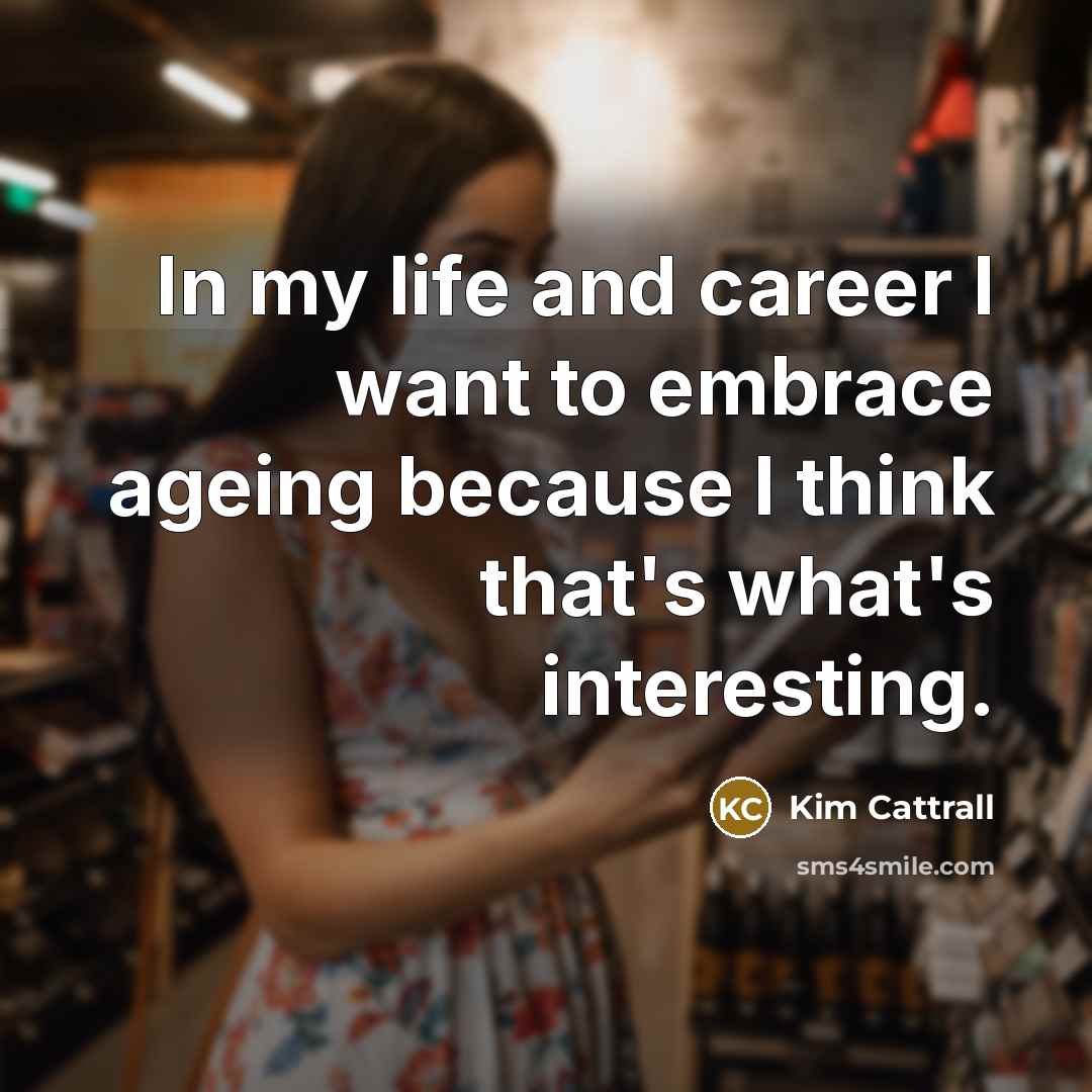 “In my life and career I want to embrace ageing…” quote by Kim Cattrall