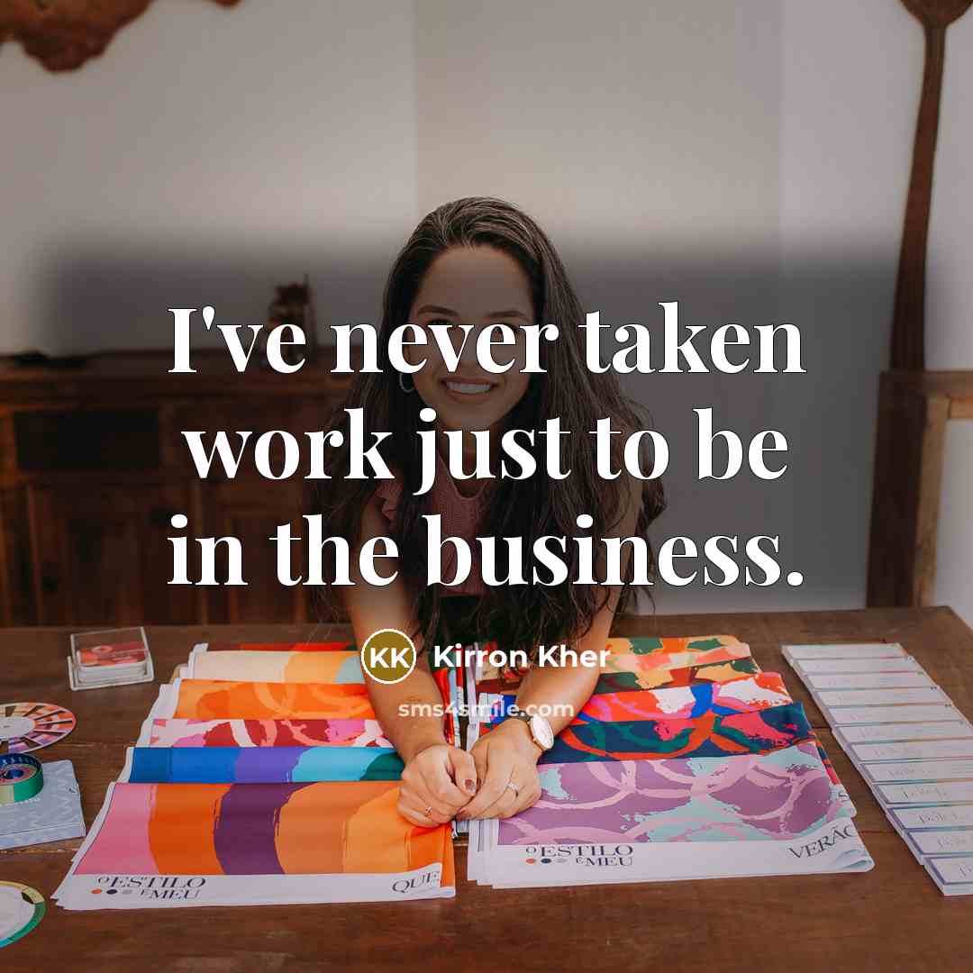 “I've never taken work just to be in the business.…” quote by Kirron Kher