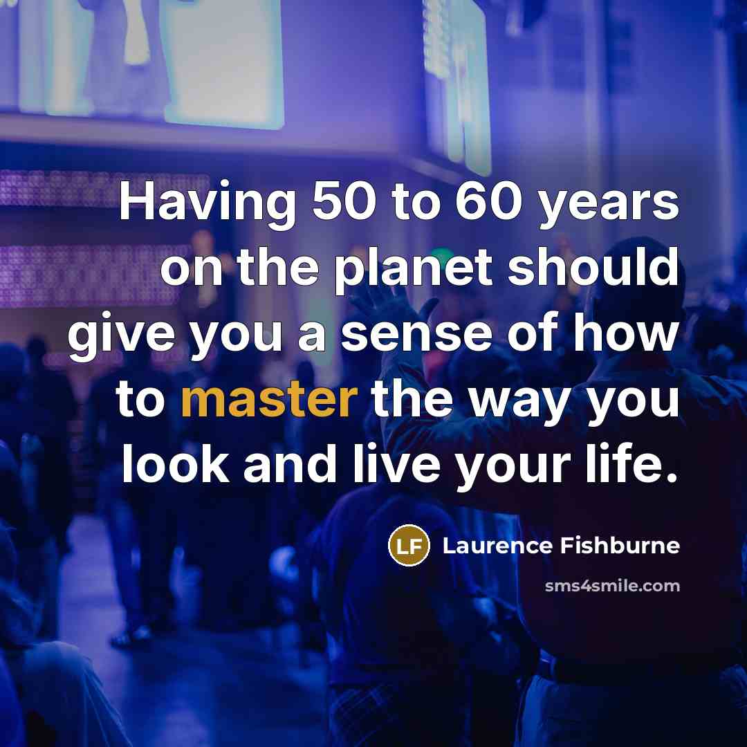 “Having 50 to 60 years on the planet should give…” quote by Laurence Fishburne