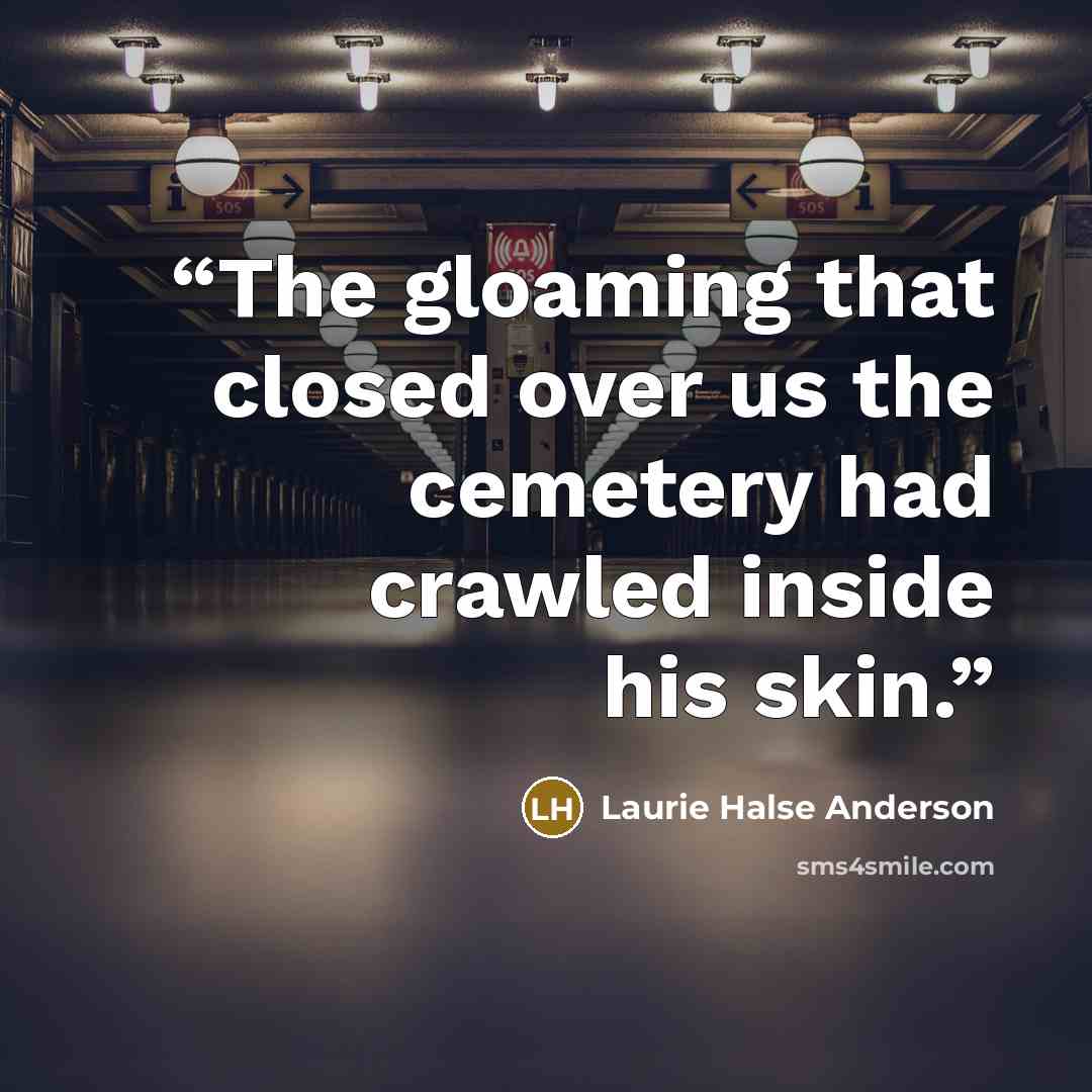 “The gloaming that closed over us the cemetery had crawled inside his skin.” quote by Laurie Halse Anderson