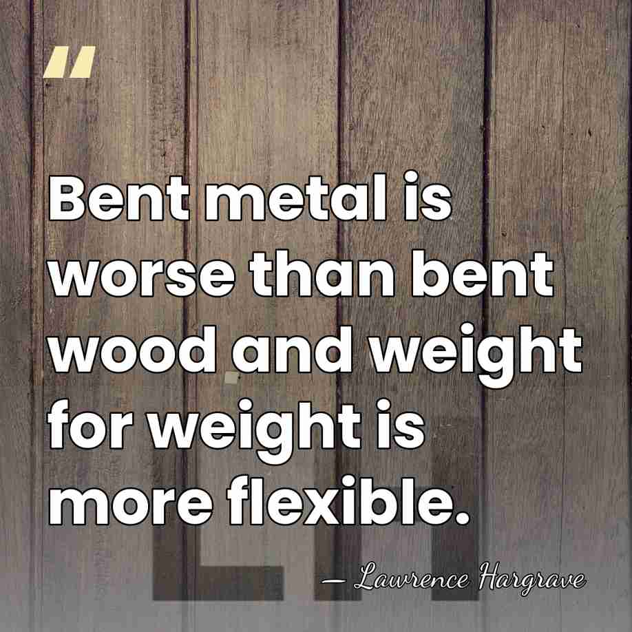 Bent metal is worse than bent wood and weight for weight is&hellip; - Lawrence Hargrave