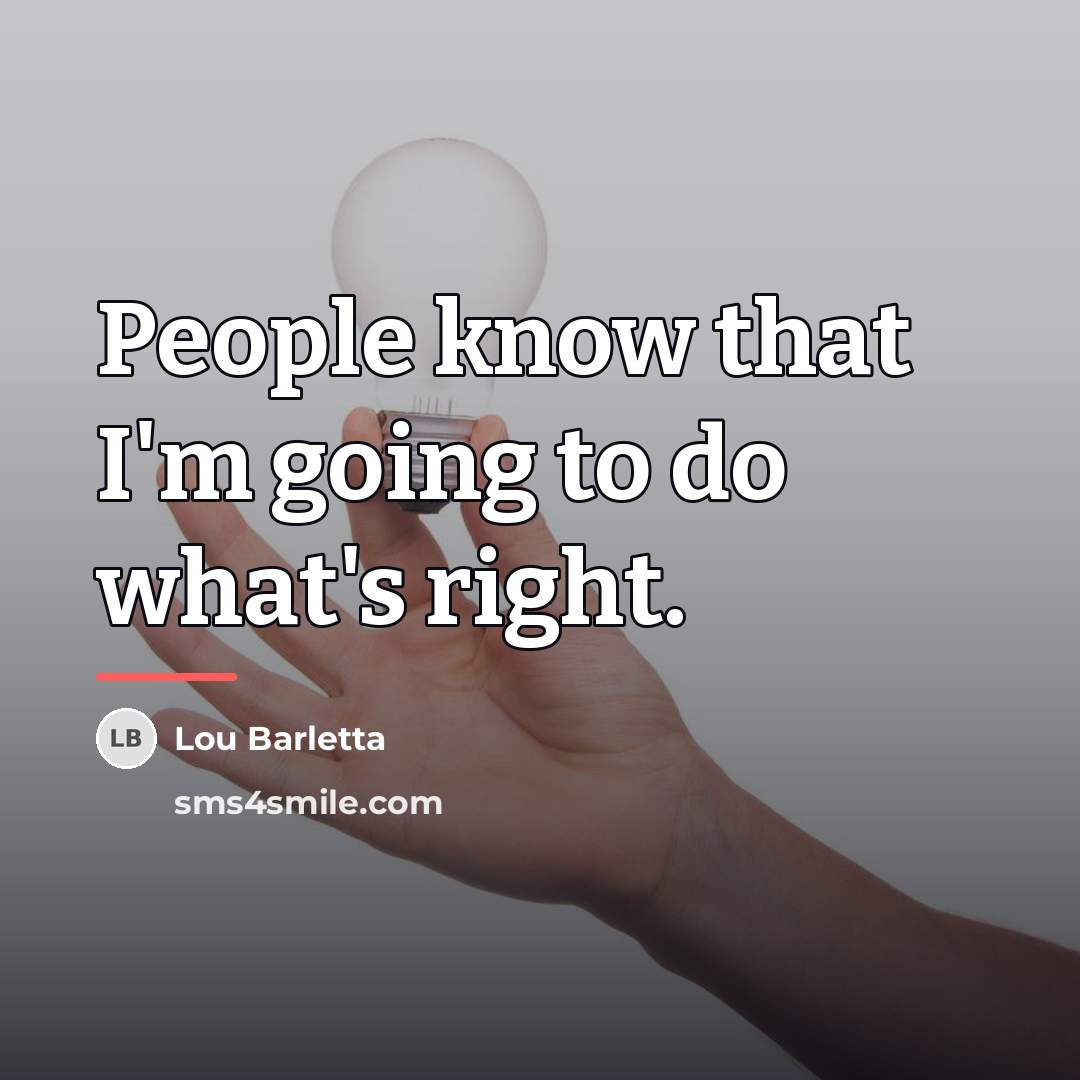 “People know that I'm going to do what's right.…” quote by Lou Barletta