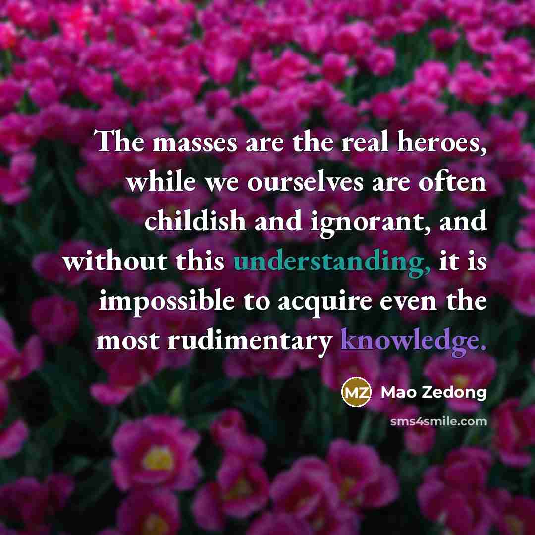 “The masses are the real heroes, while we ourselves are…” quote by Mao Zedong