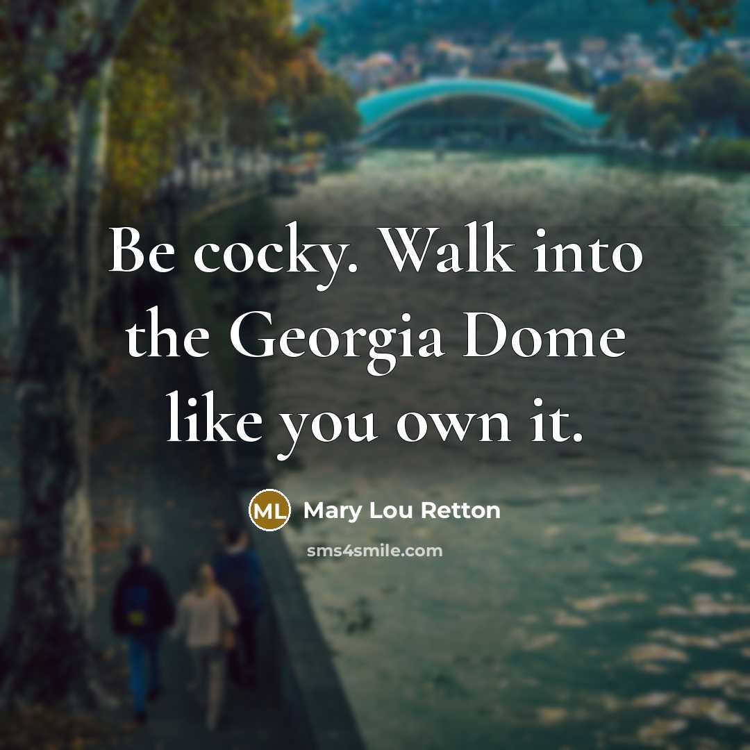 “Be cocky. Walk into the Georgia Dome like you own…” quote by Mary Lou Retton