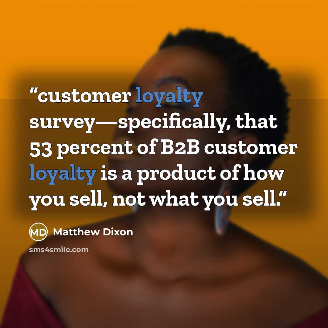 “customer loyalty survey—specifically, that 53 percent of B2B customer loyalty is a product of how you sell, not what you sell.” quote by Matthew Dixon