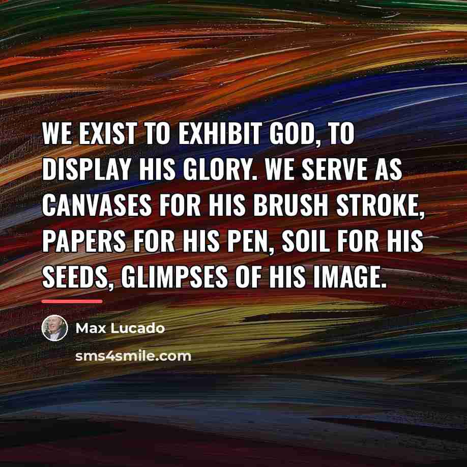 “We exist to exhibit God, to display his glory. We…” quote by Max Lucado