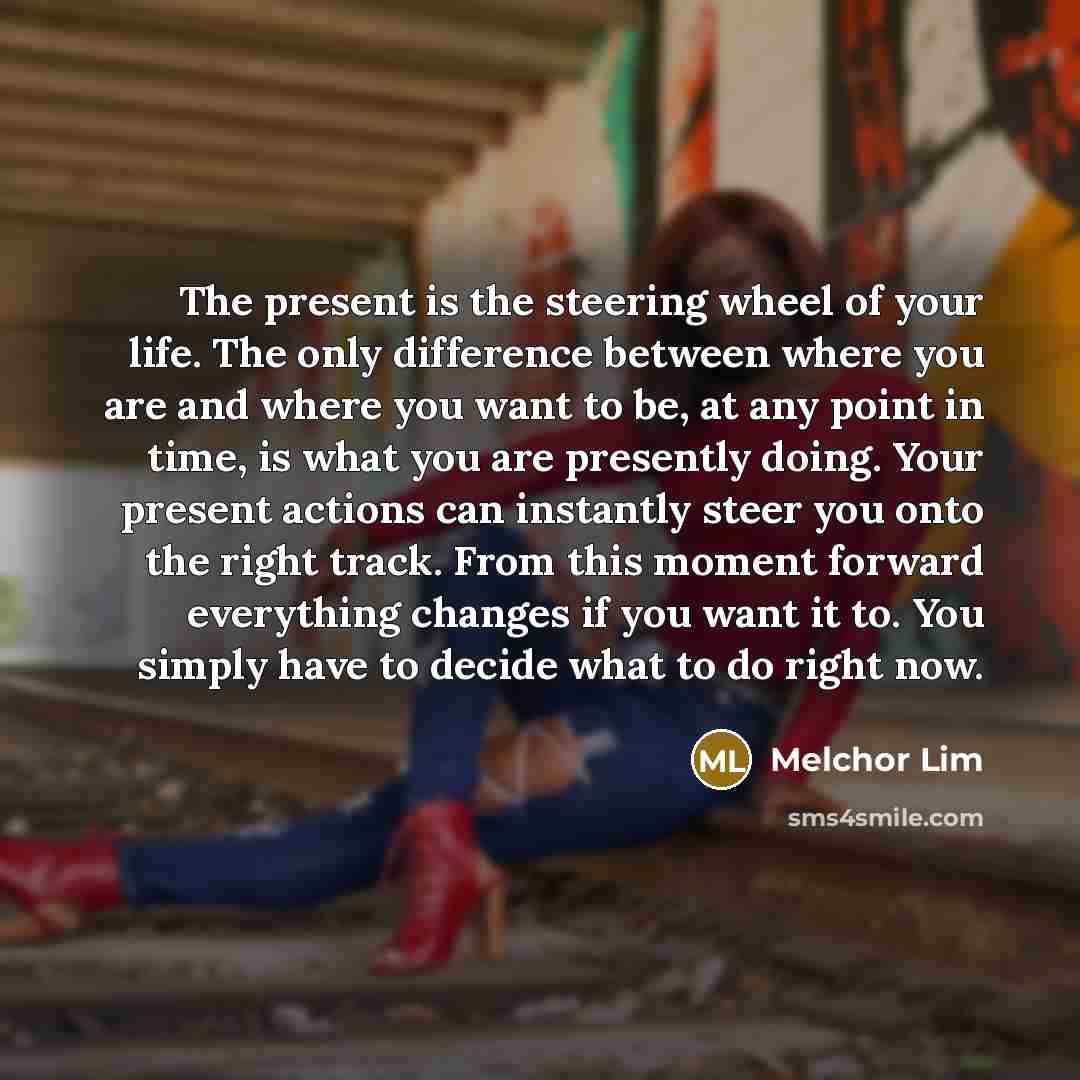 “The present is the steering wheel of your life. The…” quote by Melchor Lim