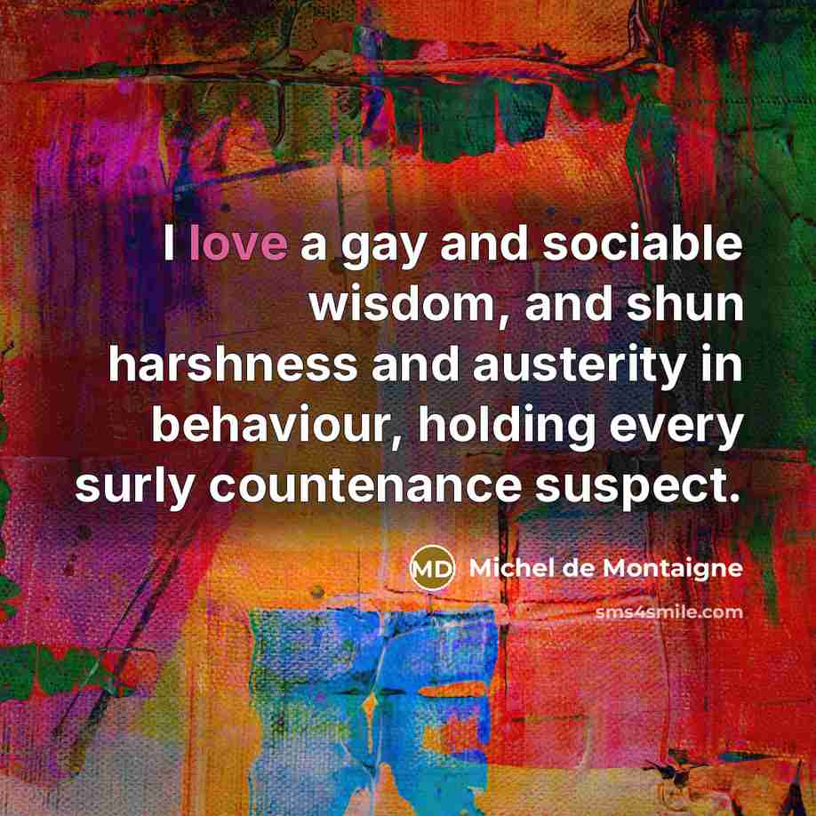 “I love a gay and sociable wisdom, and shun harshness…” quote by Michel de Montaigne