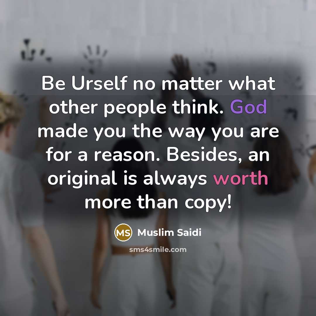 “Be Urself no matter what other people think. God made you the way you are for a reason. Besides, an original is always worth more than copy!” quote by Muslim Saidi