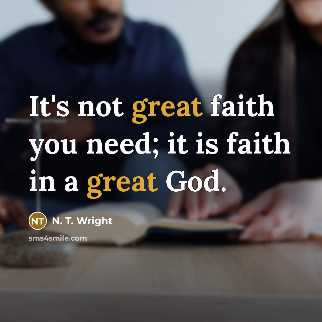 “It's not great faith you need; it is faith in…” quote by N. T. Wright