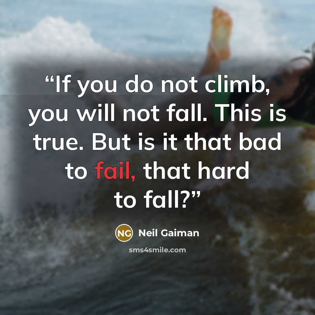 “If you do not climb, you will not fall. This is true. But is it that bad to fail, that hard to fall?” quote by Neil Gaiman