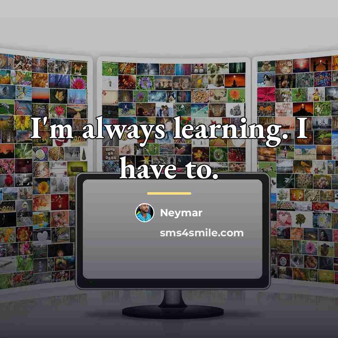 “I'm always learning. I have to.…” quote by Neymar