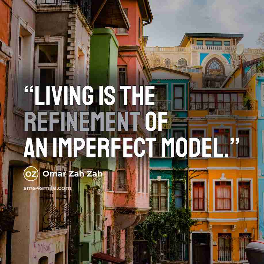 “Living is the refinement of an imperfect model.” quote by Omar Zah Zah