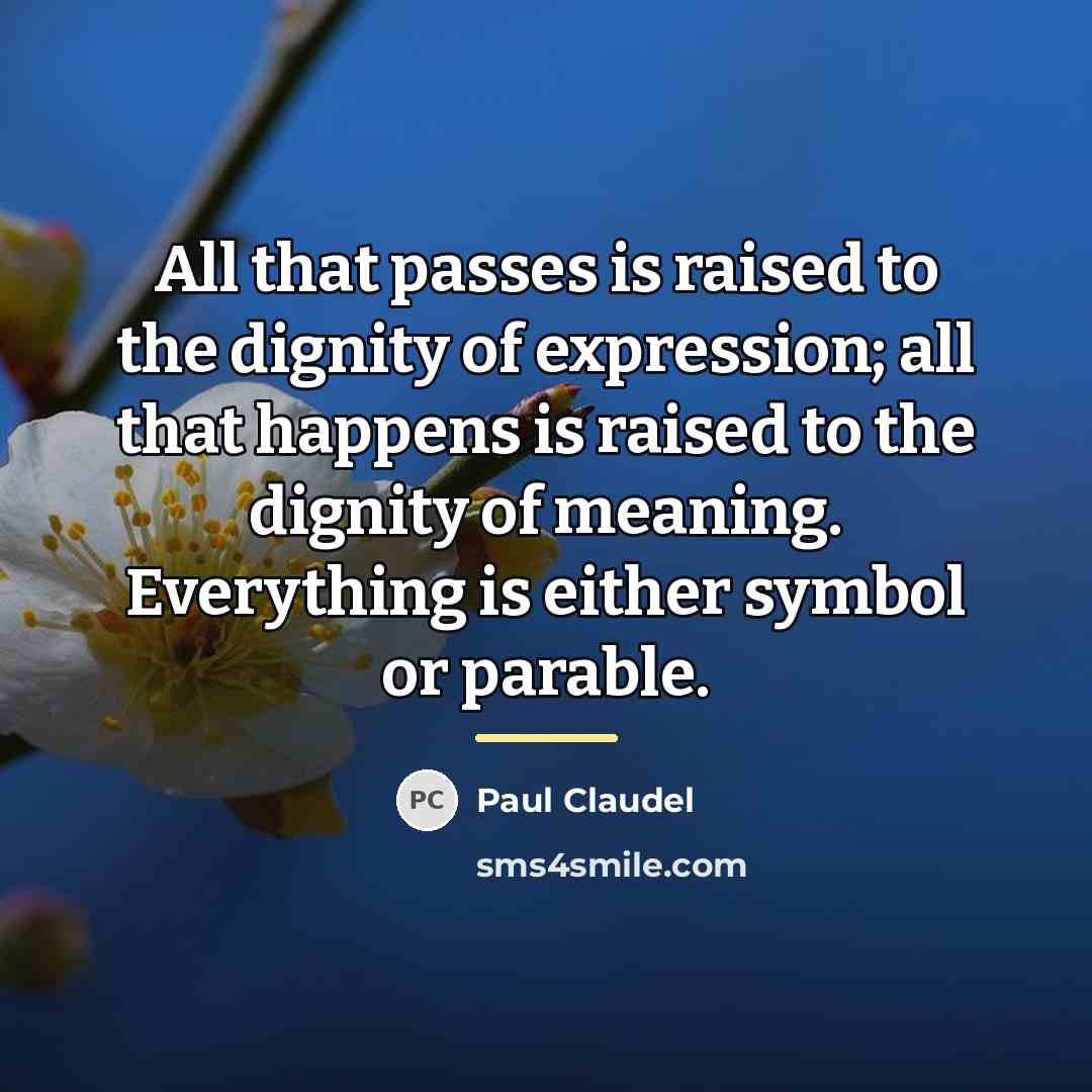 “All that passes is raised to the dignity of expression;…” quote by Paul Claudel