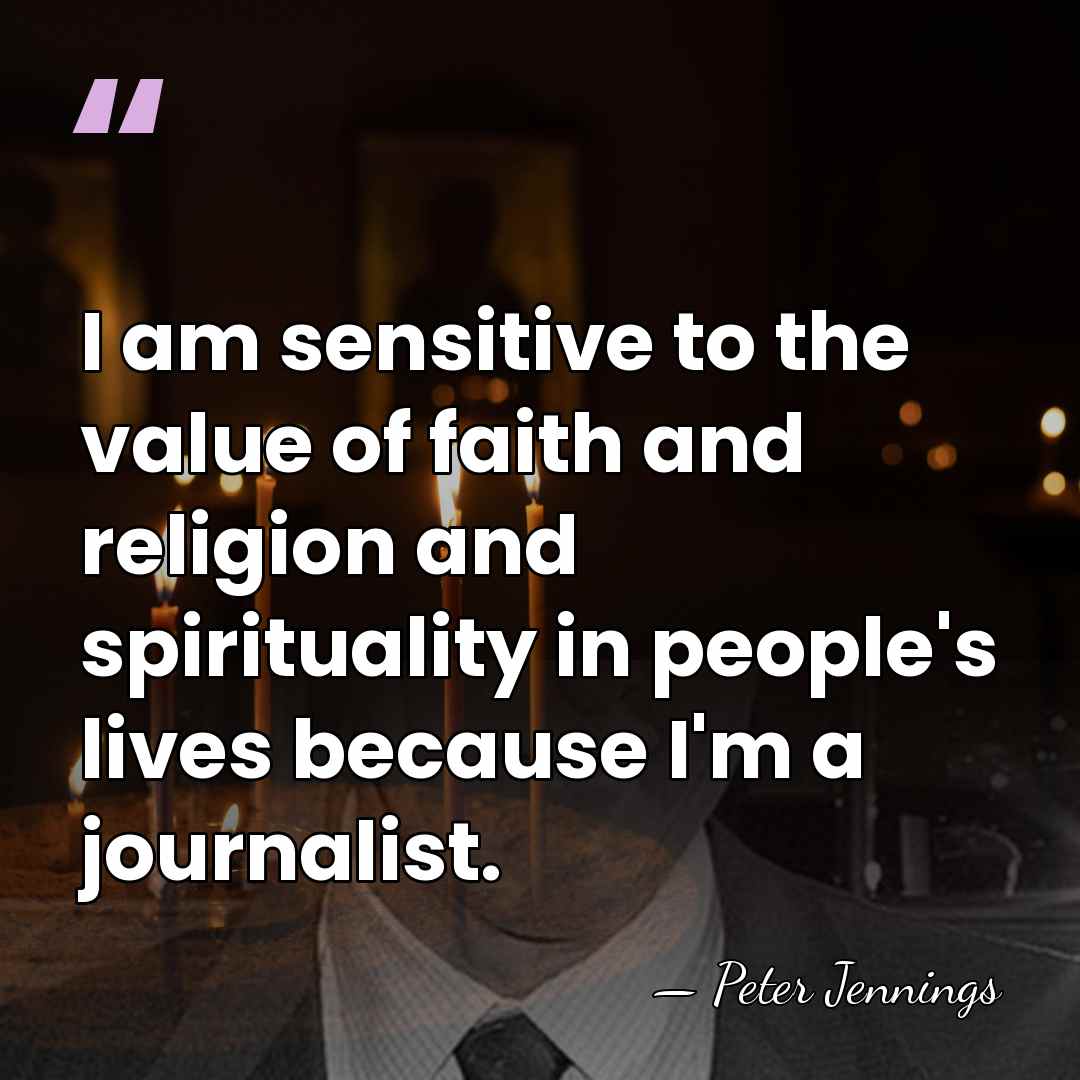 I am sensitive to the value of faith and religion and spirituality&hellip; - Peter Jennings