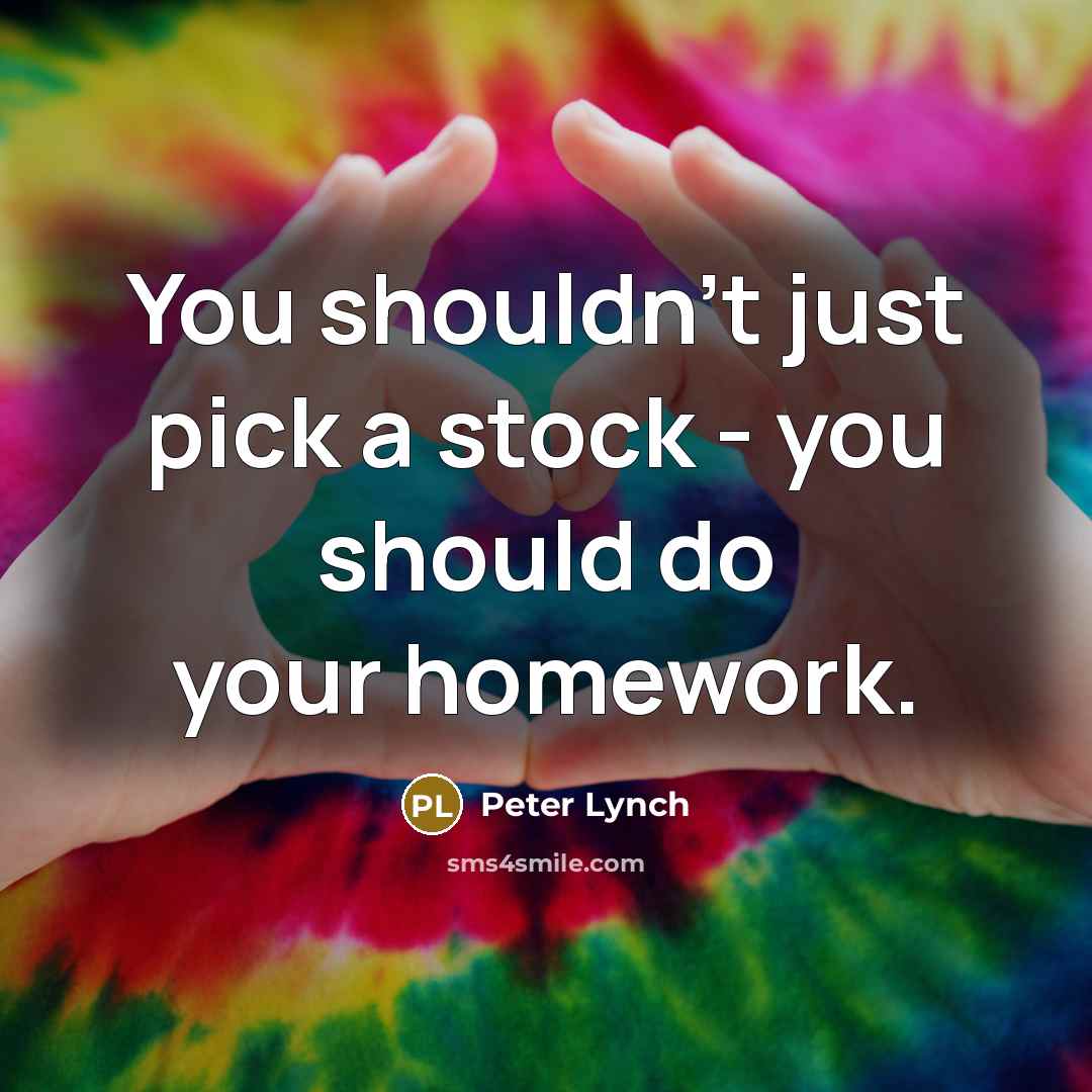 “You shouldn't just pick a stock - you should do your homework.” quote by Peter Lynch