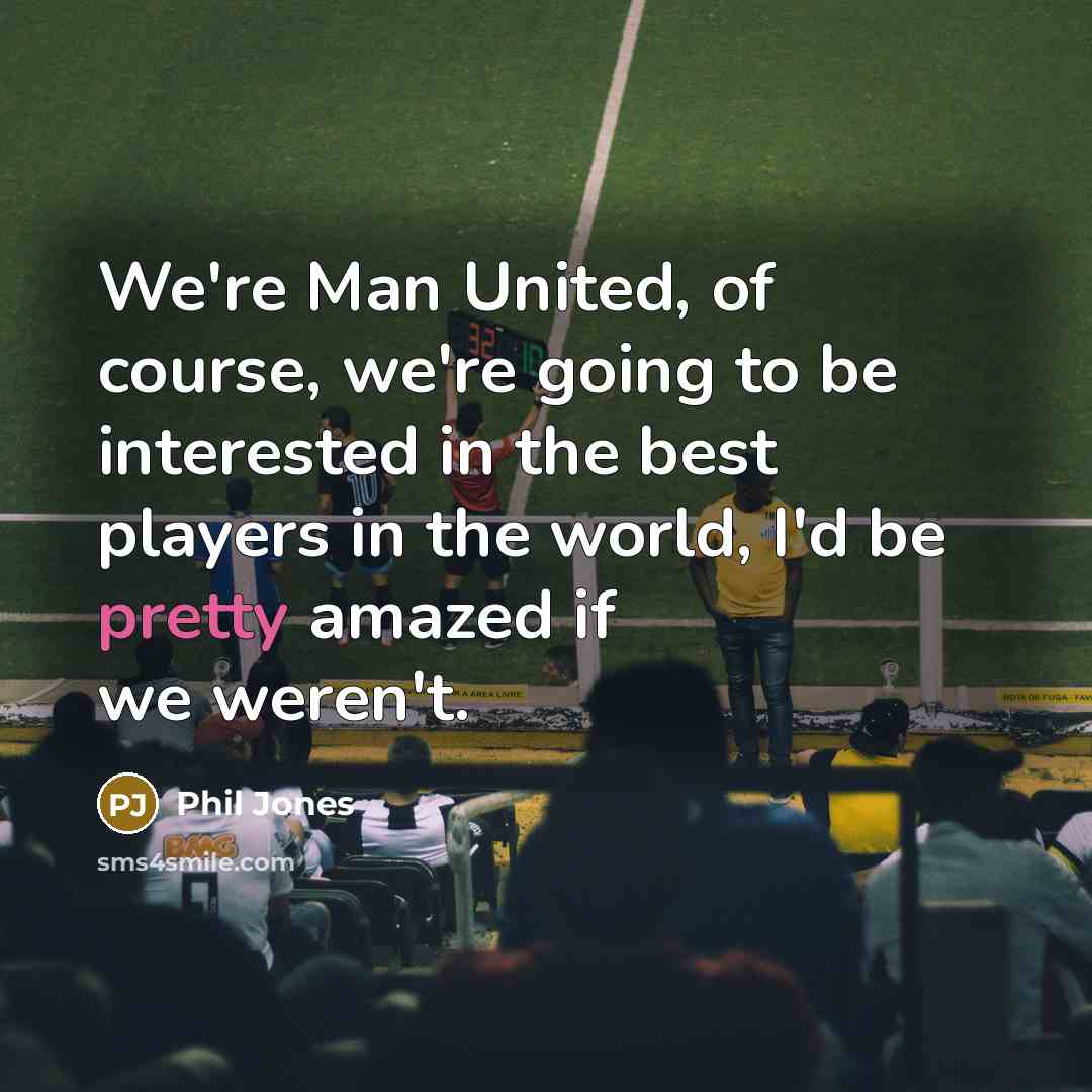“We're Man United, of course, we're going to be interested…” quote by Phil Jones