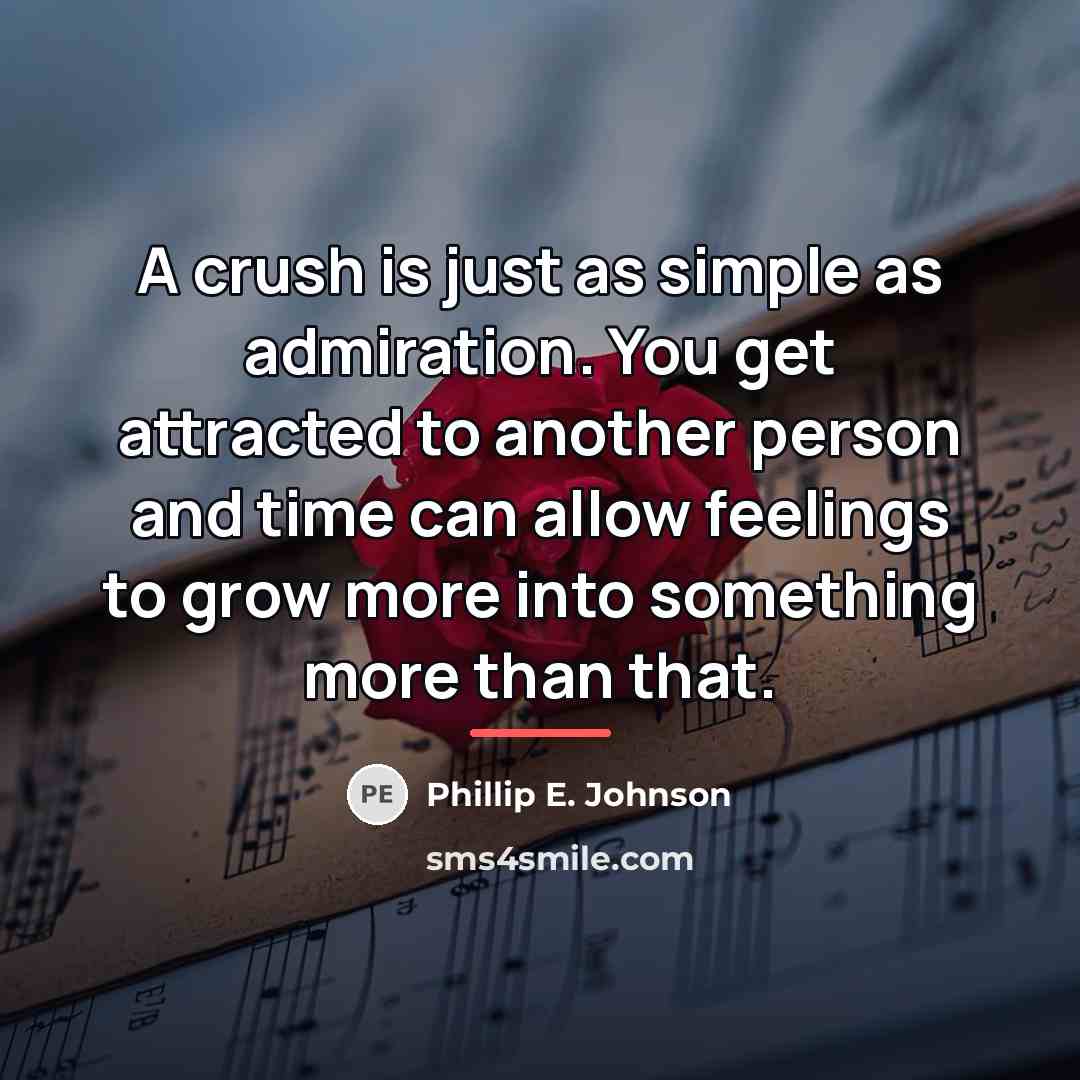 “A crush is just as simple as admiration. You get…” quote by Phillip E. Johnson
