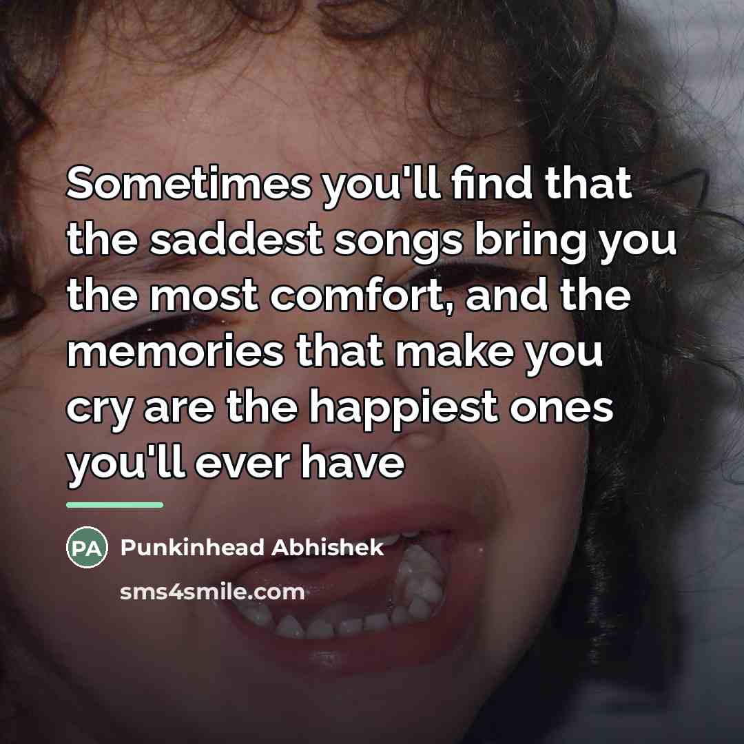 “Sometimes you'll find that the saddest songs bring you the…” quote by Punkinhead Abhishek