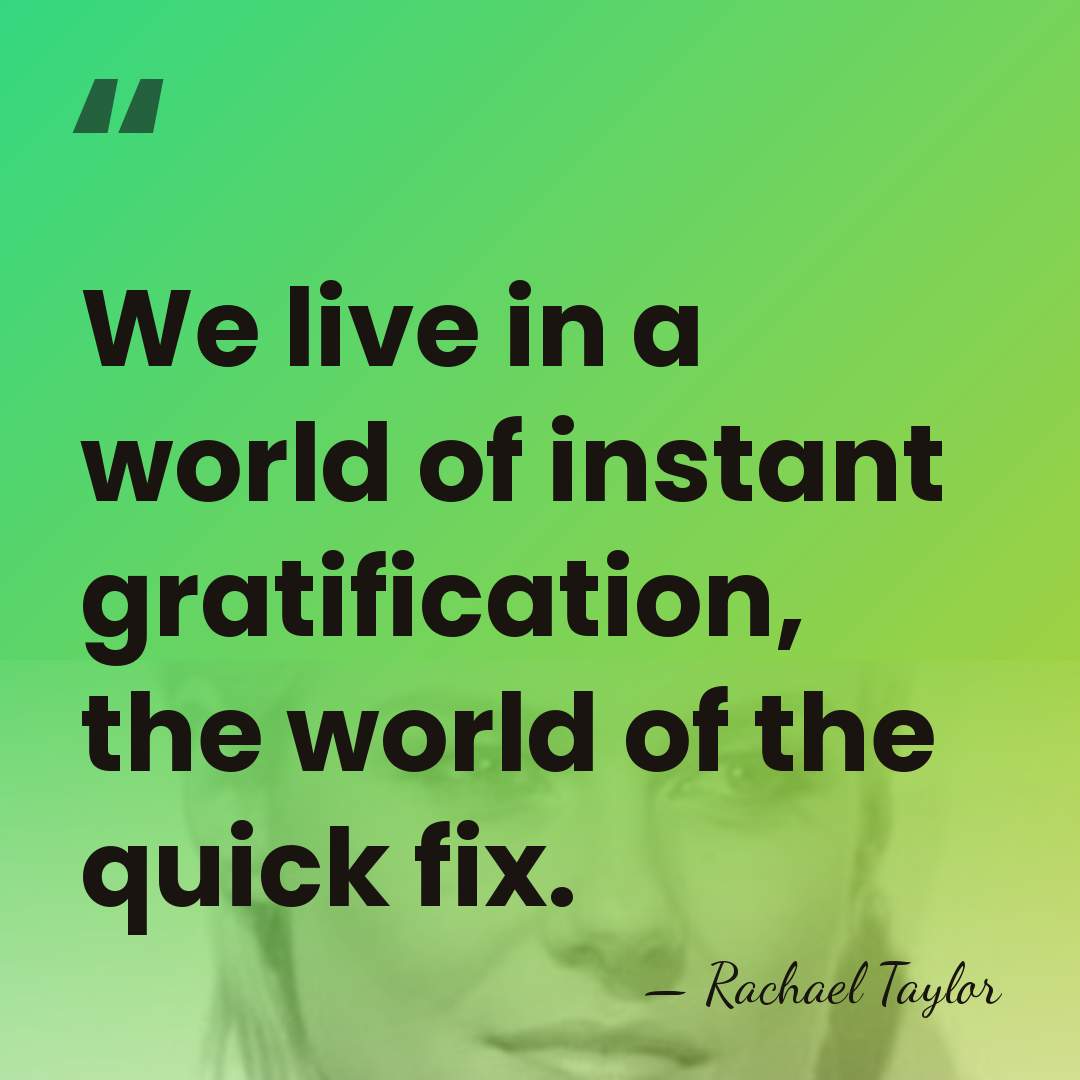 We live in a world of instant gratification, the world of the&hellip; - Rachael Taylor
