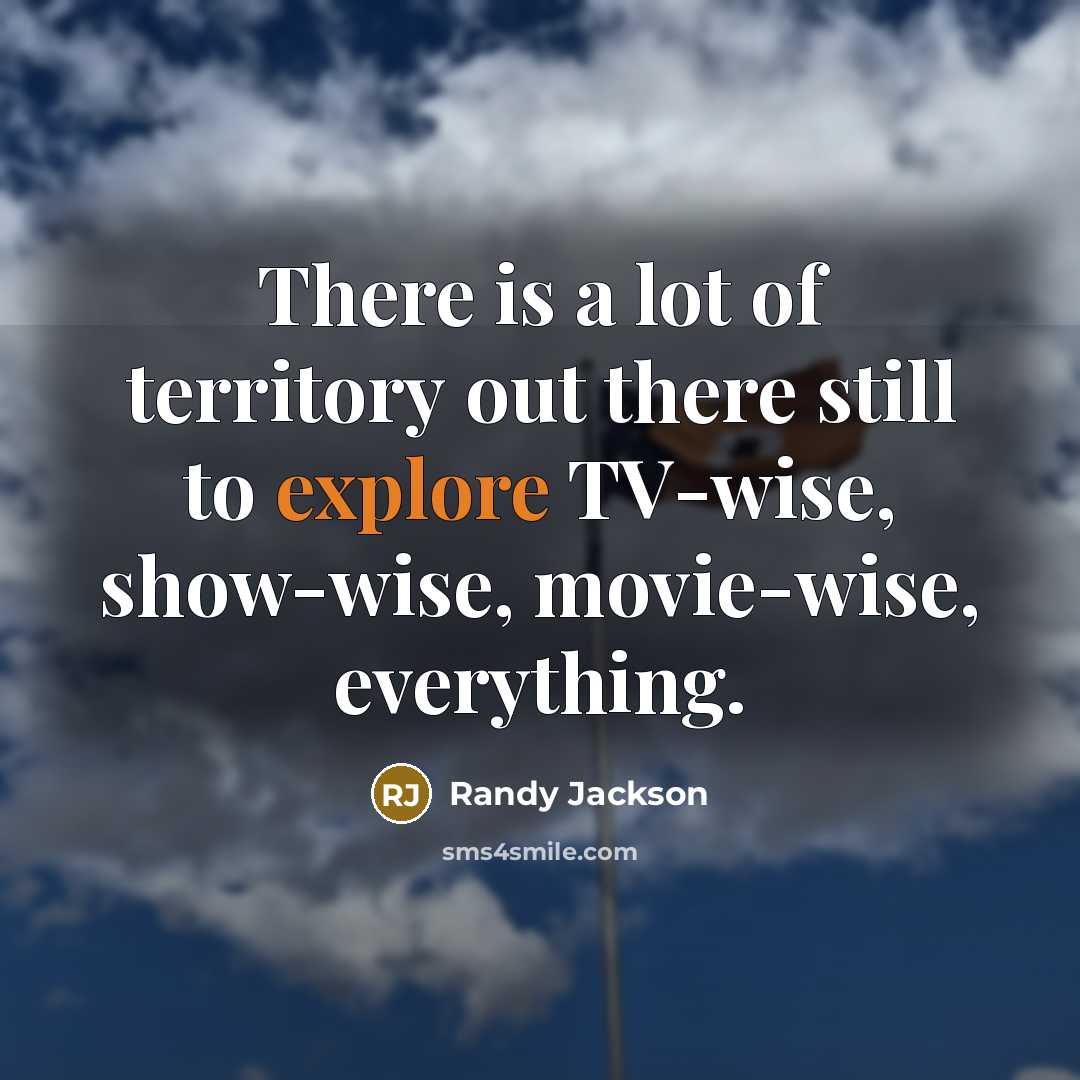“There is a lot of territory out there still to…” quote by Randy Jackson