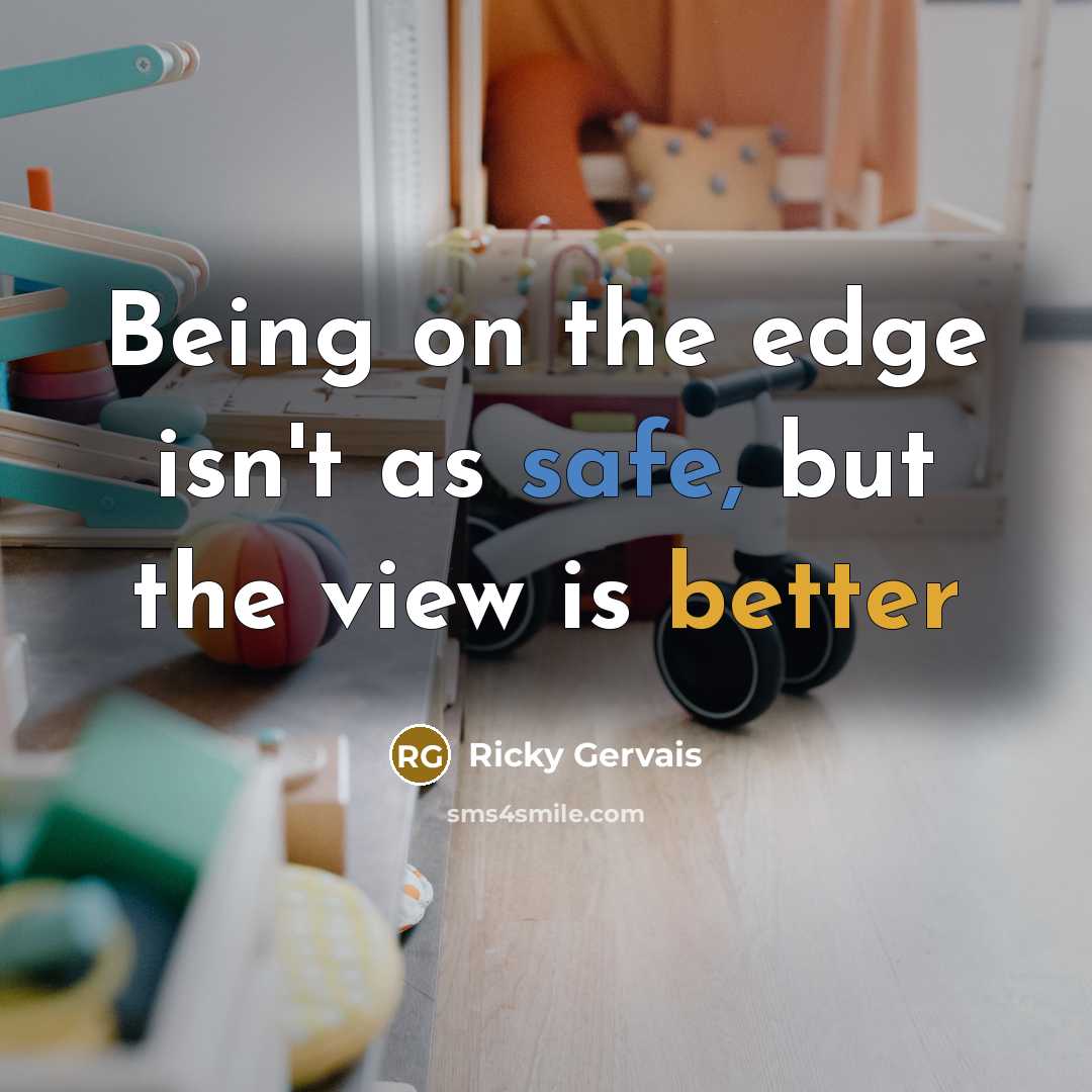 “Being on the edge isn't as safe, but the view is better” quote by Ricky Gervais