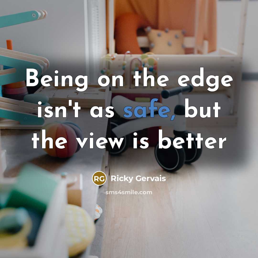 “Being on the edge isn't as safe, but the view…” quote by Ricky Gervais