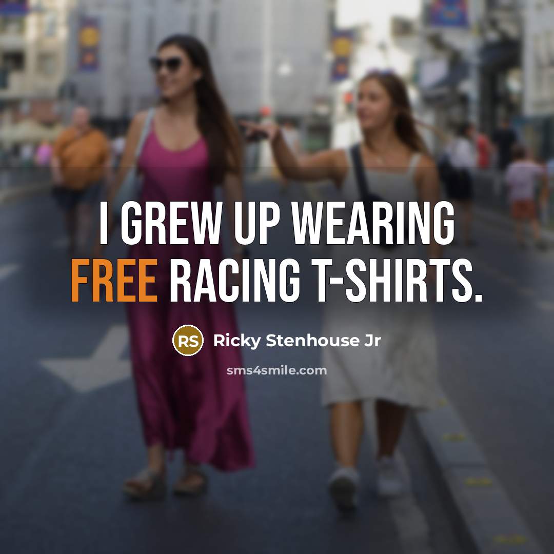 “I grew up wearing free racing T-shirts.…” quote by Ricky Stenhouse Jr