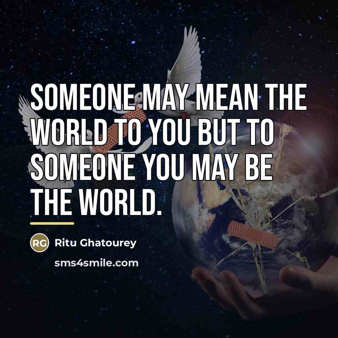 “Someone may mean the world to you but to someone…” quote by Ritu Ghatourey