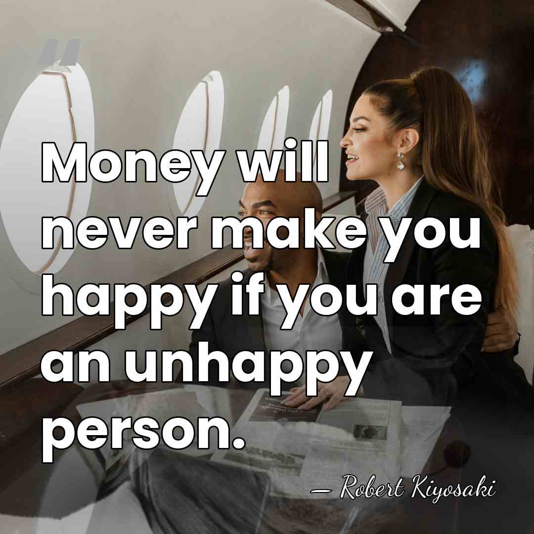 Money will never make you happy if you are an unhappy person. - Robert Kiyosaki