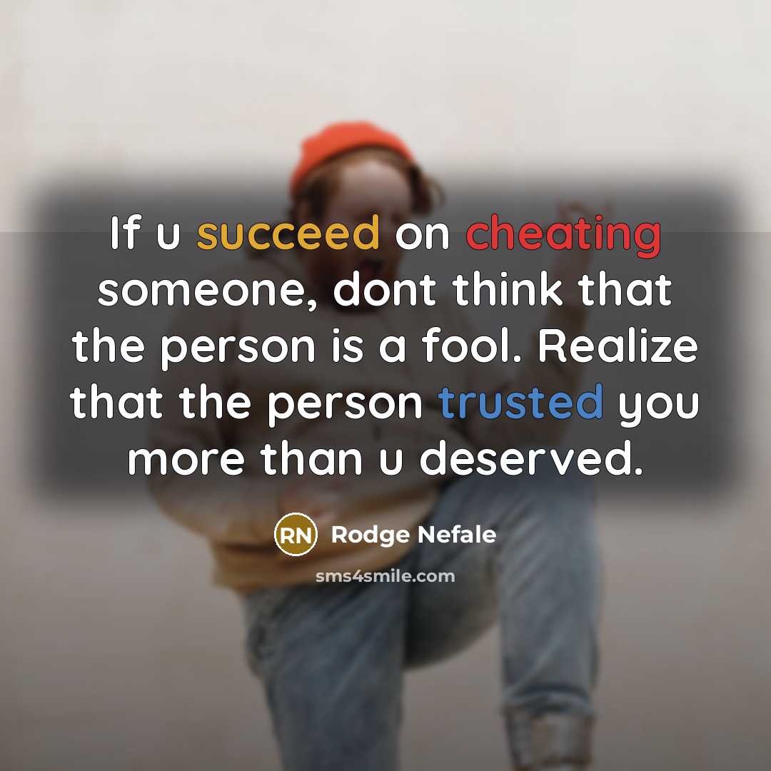 “If u succeed on cheating someone, dont think that the person is a fool. Realize that the person trusted you more than u deserved.” quote by Rodge Nefale
