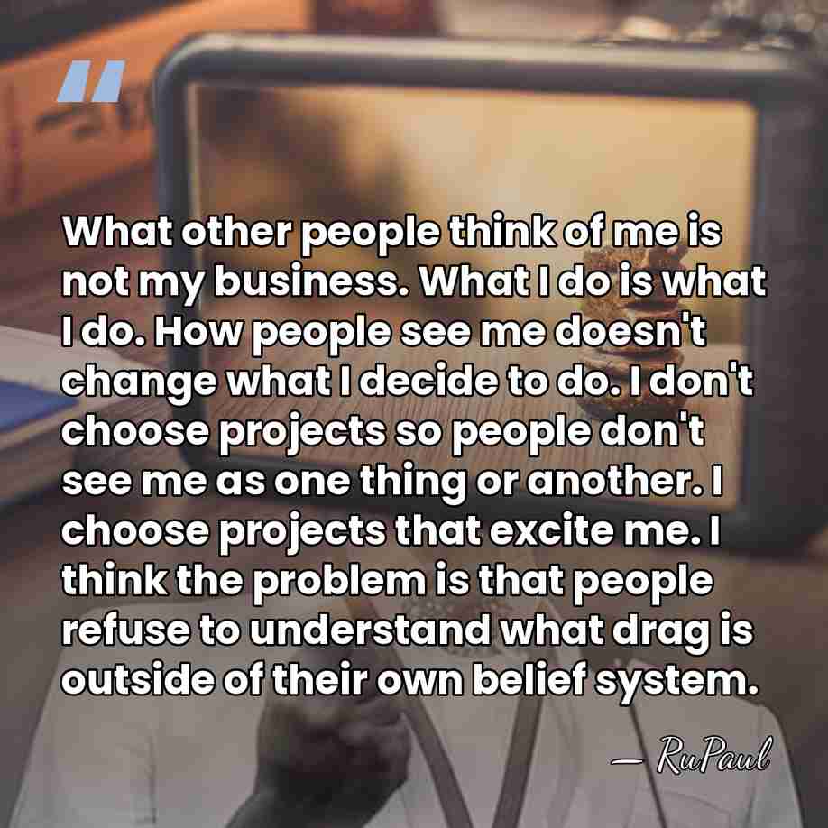 What other people think of me is not my business. What I&hellip; - RuPaul