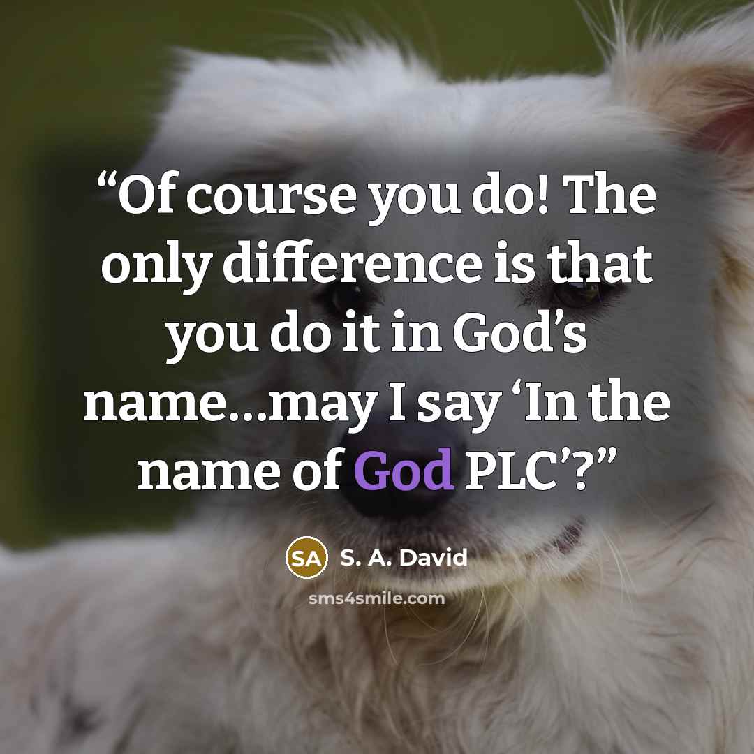“Of course you do! The only difference is that you do it in God’s name…may I say ‘In the name of God PLC’?” quote by S. A. David