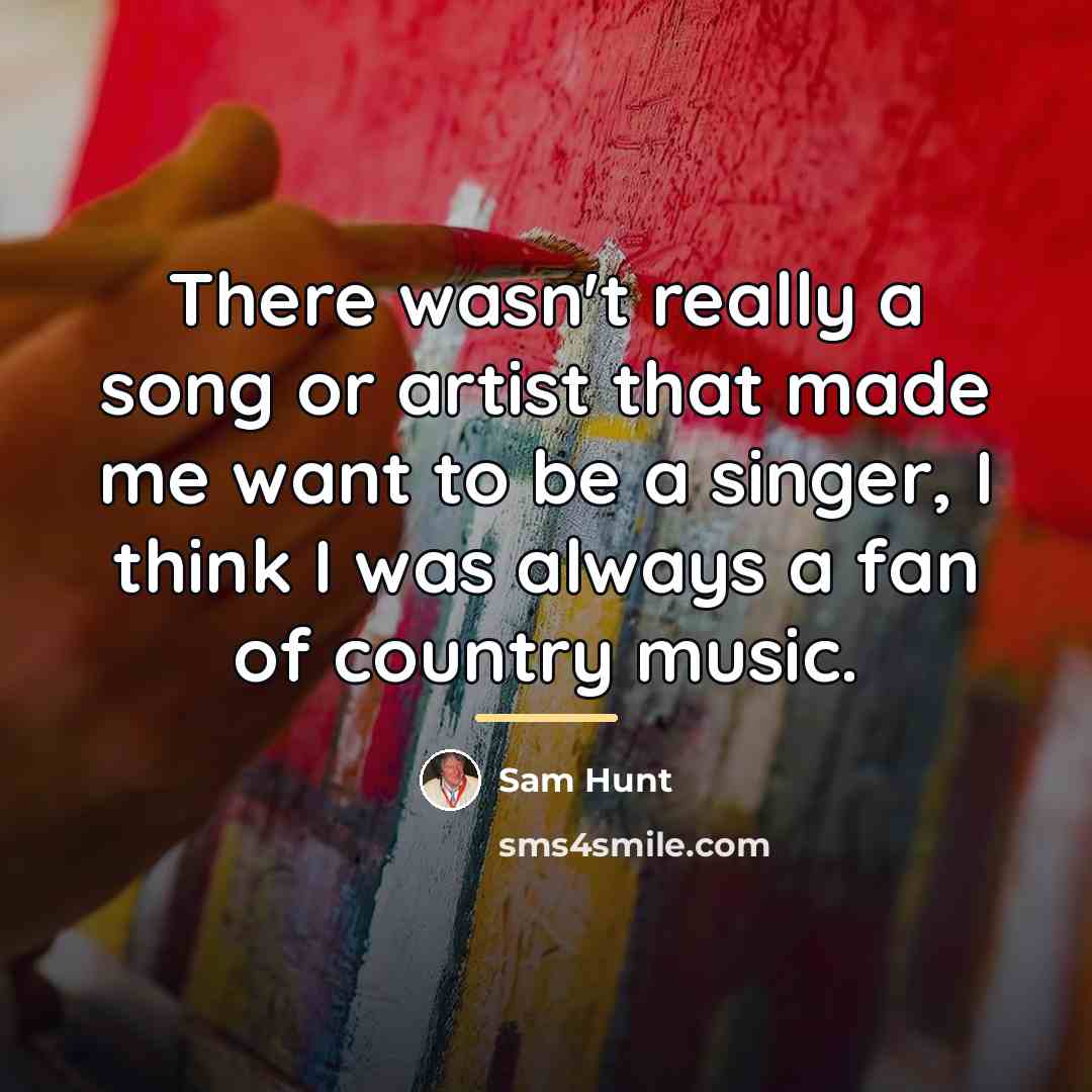 “There wasn't really a song or artist that made me…” quote by Sam Hunt