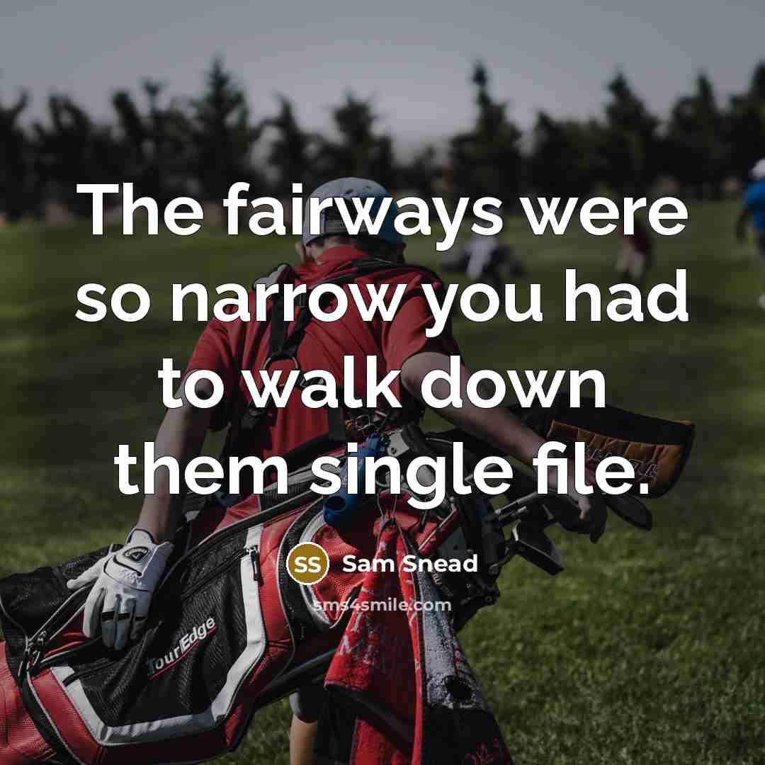 “The fairways were so narrow you had to walk down…” quote by Sam Snead