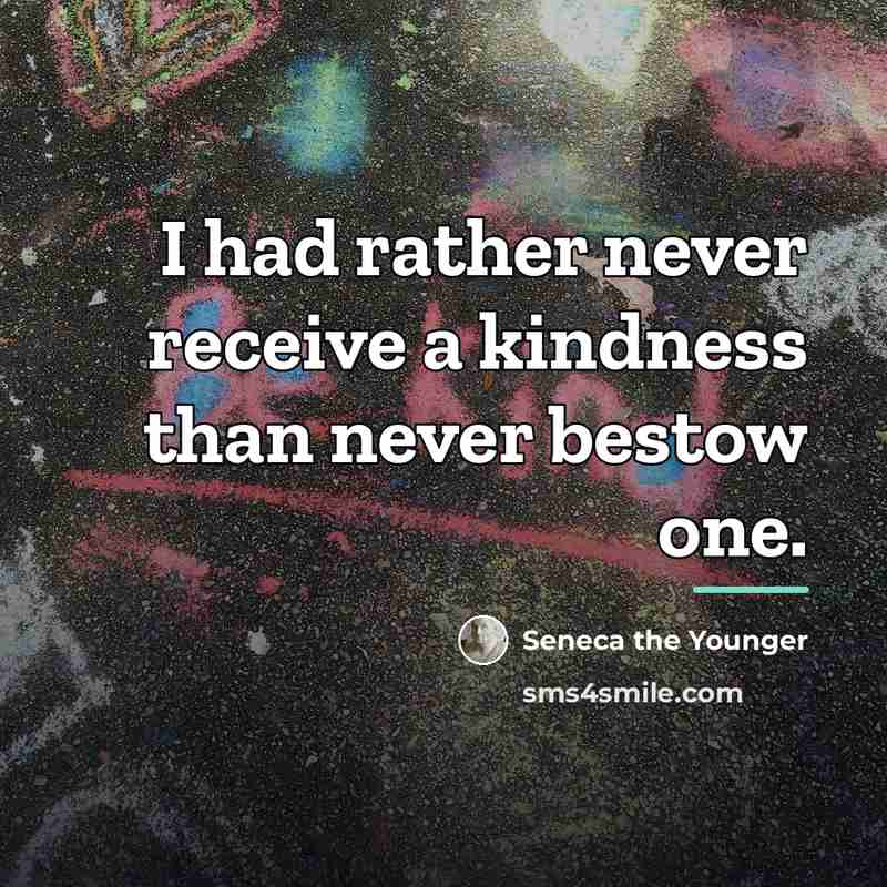 “I had rather never receive a kindness than never bestow…” quote by Seneca the Younger