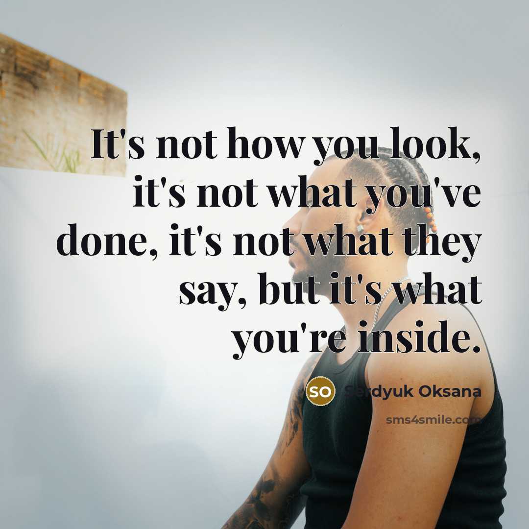 “It's not how you look, it's not what you've done,…” quote by Serdyuk Oksana