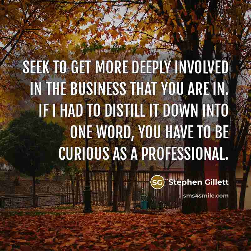 “Seek to get more deeply involved in the business that…” quote by Stephen Gillett