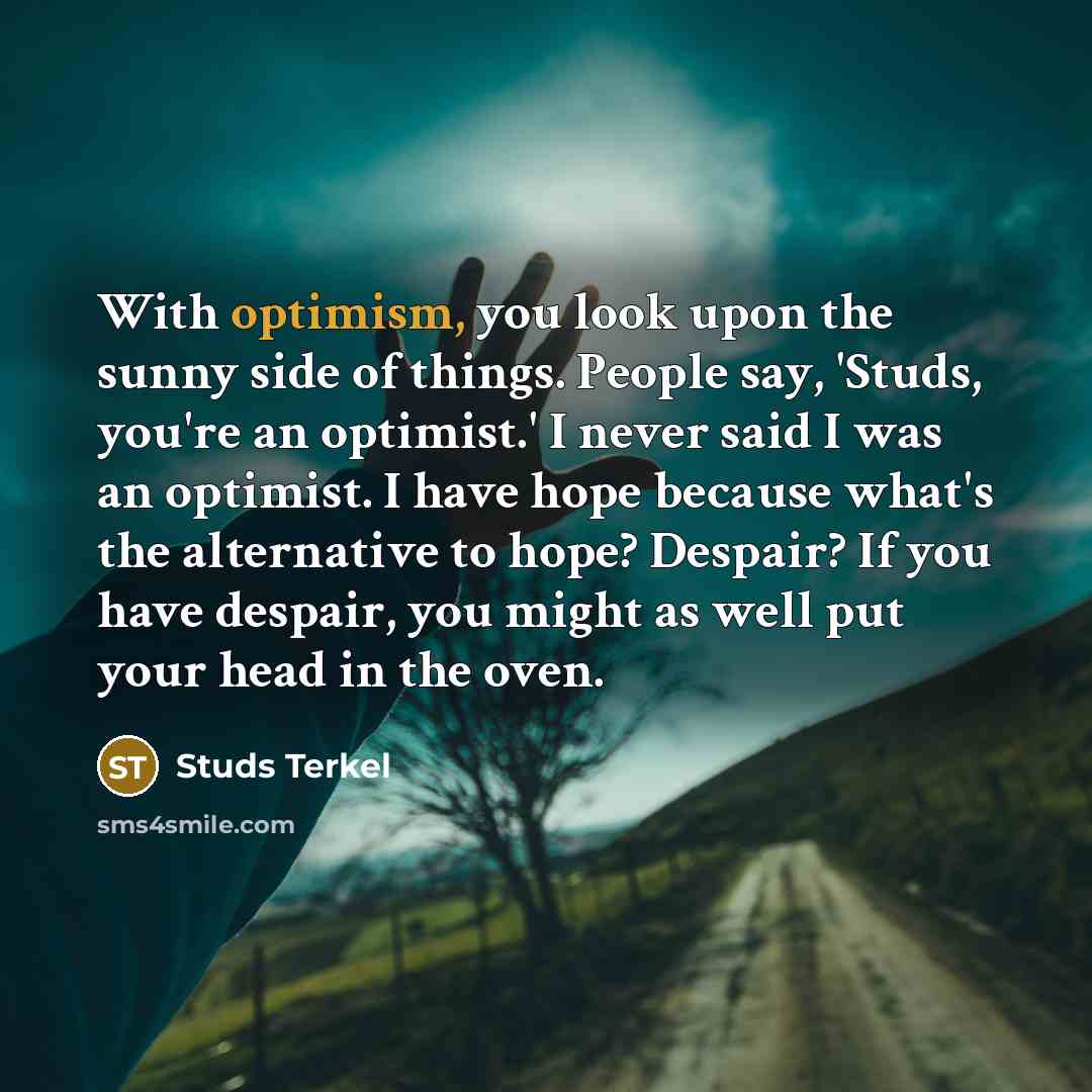 “With optimism, you look upon the sunny side of things.…” quote by Studs Terkel