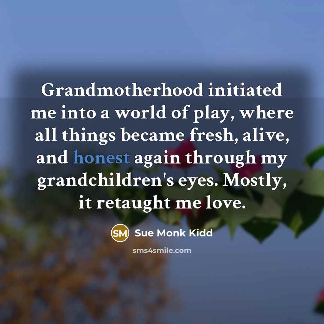 “Grandmotherhood initiated me into a world of play, where all…” quote by Sue Monk Kidd