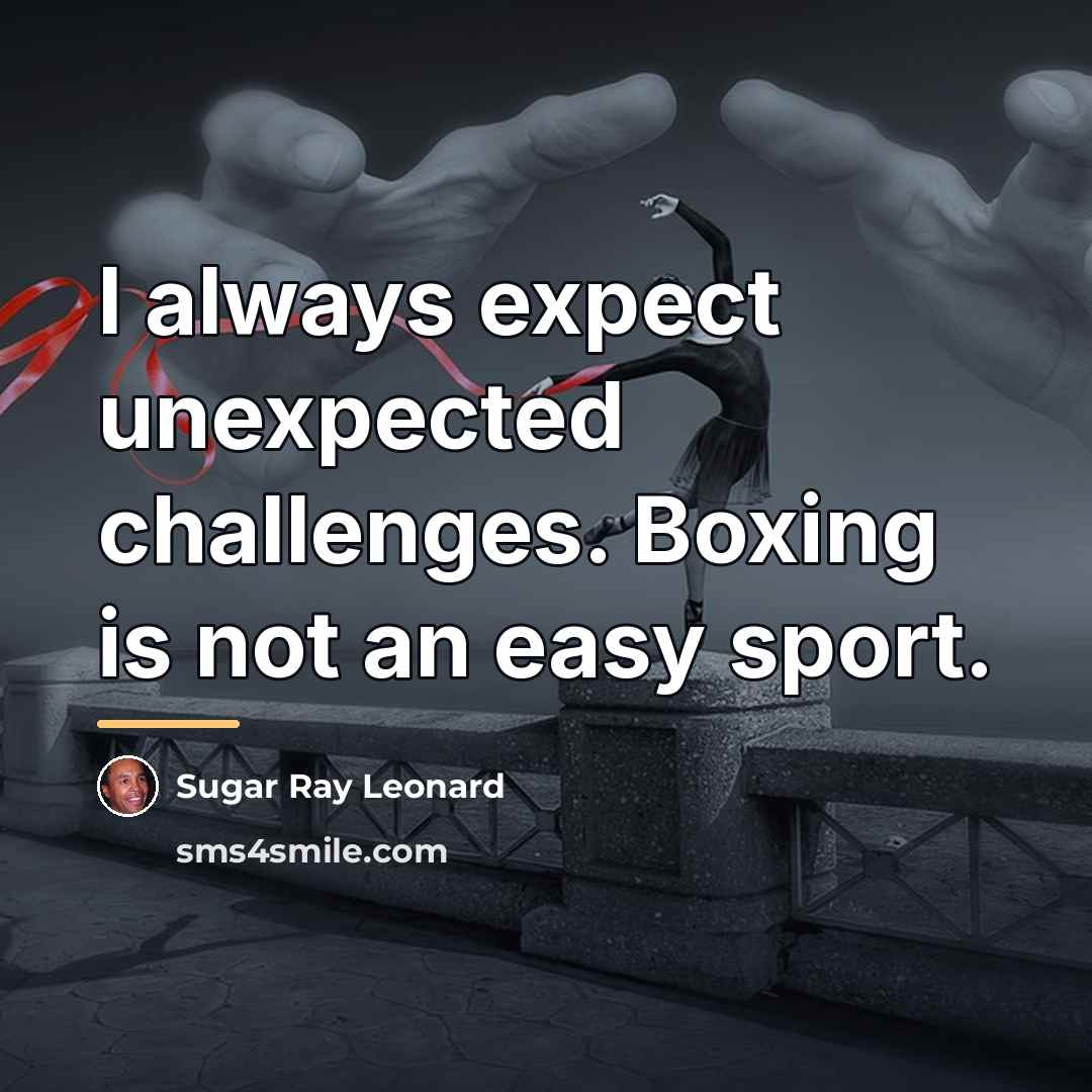 “I always expect unexpected challenges. Boxing is not an easy…” quote by Sugar Ray Leonard