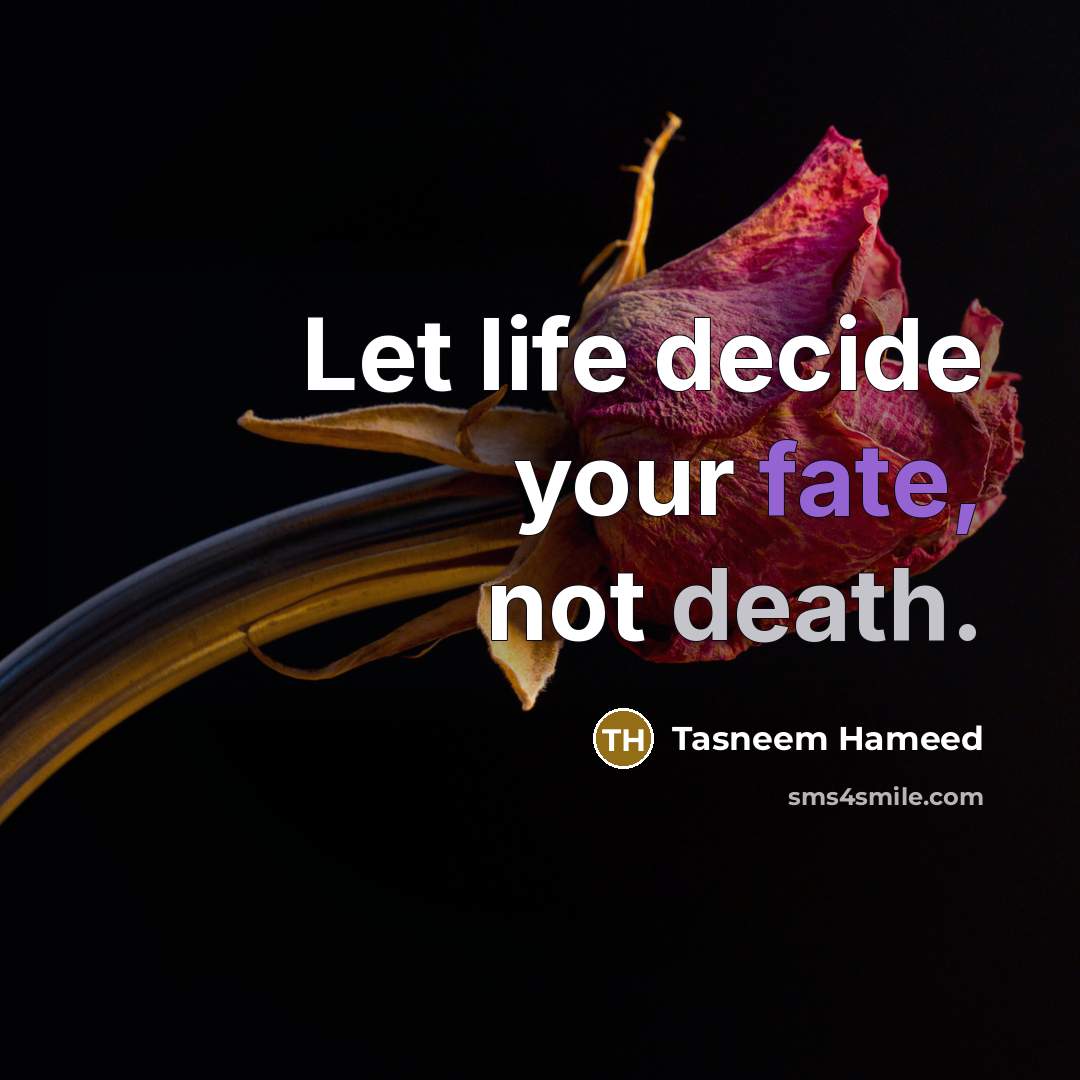 “Let life decide your fate, not death.…” quote by Tasneem Hameed