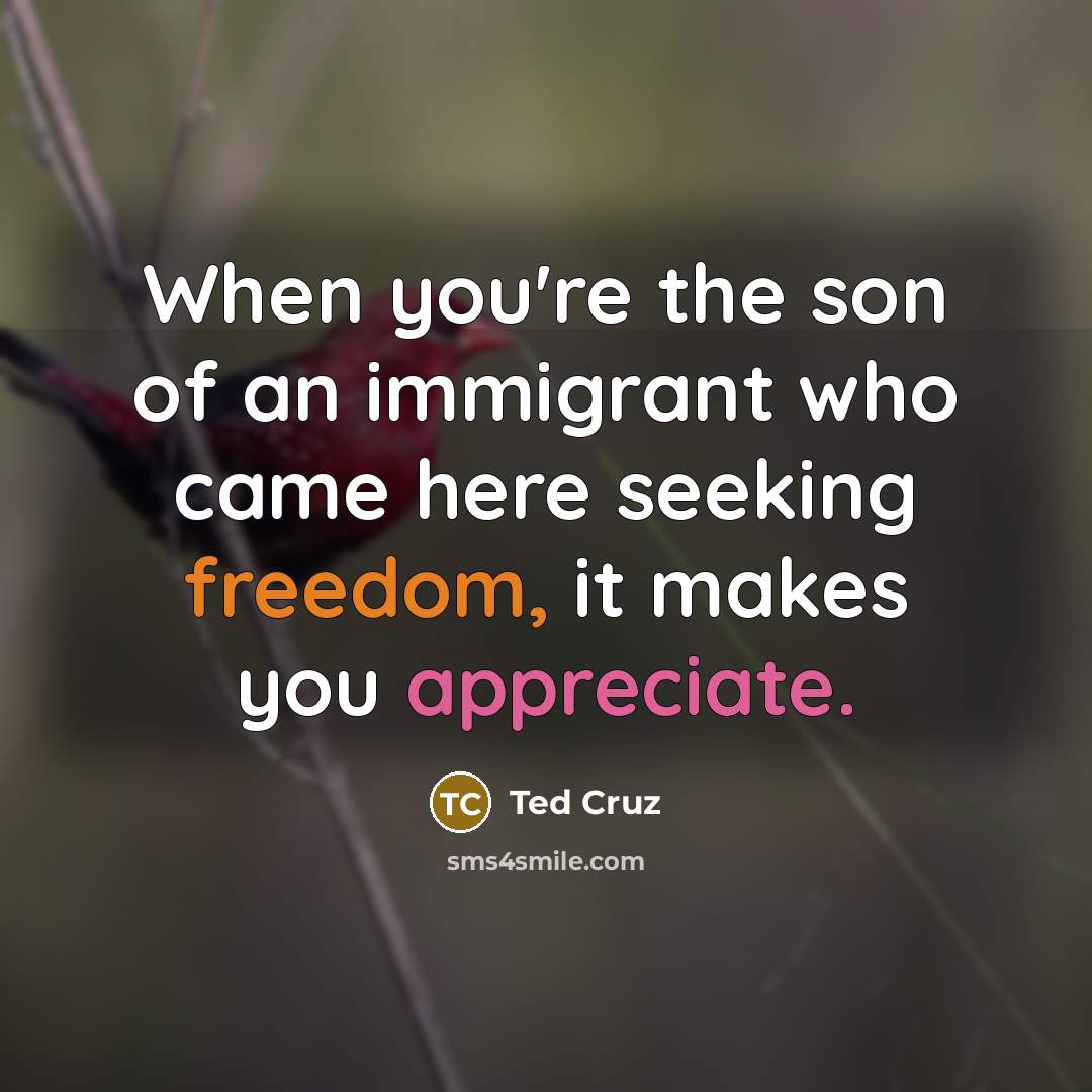“When you're the son of an immigrant who came here…” quote by Ted Cruz