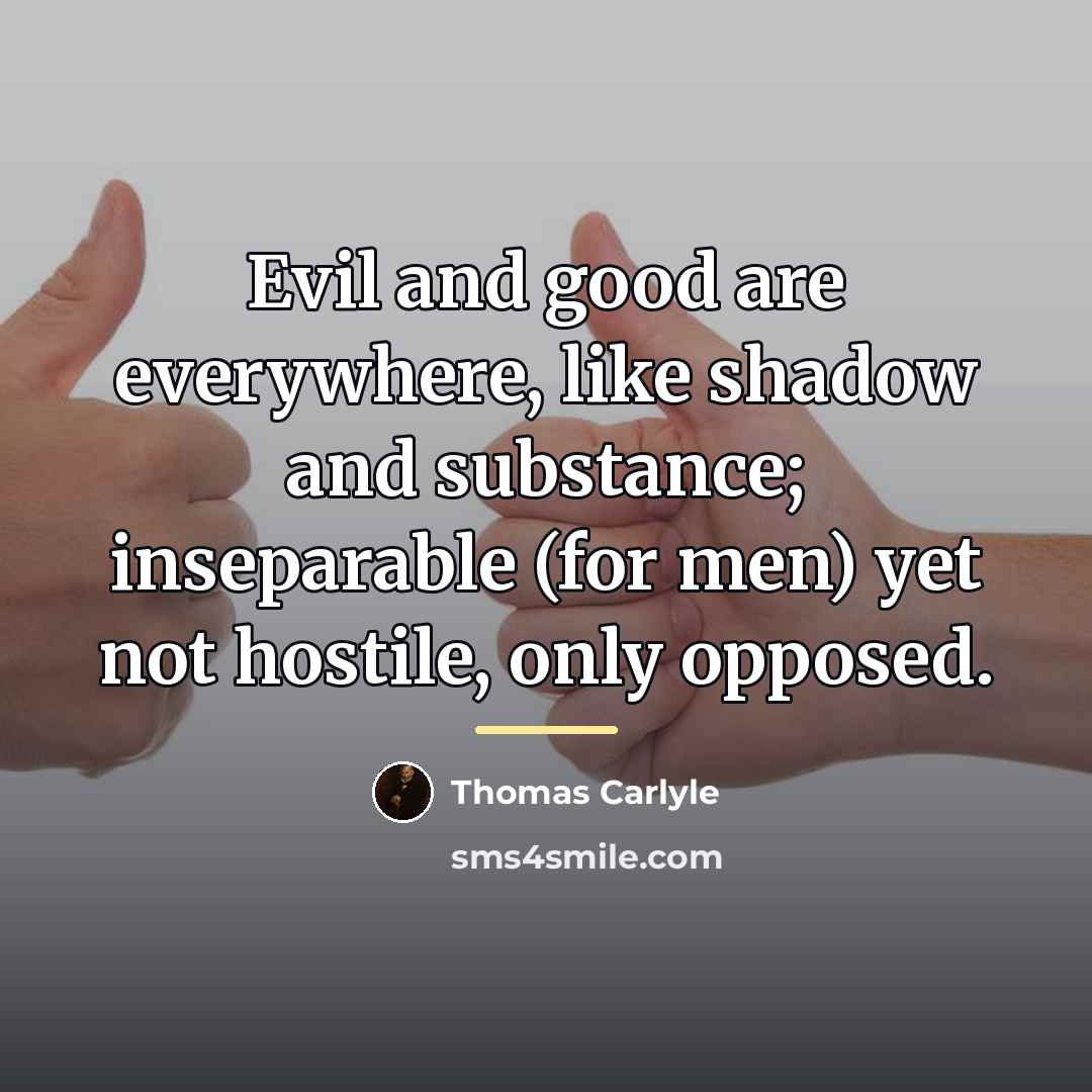 “Evil and good are everywhere, like shadow and substance; inseparable…” quote by Thomas Carlyle