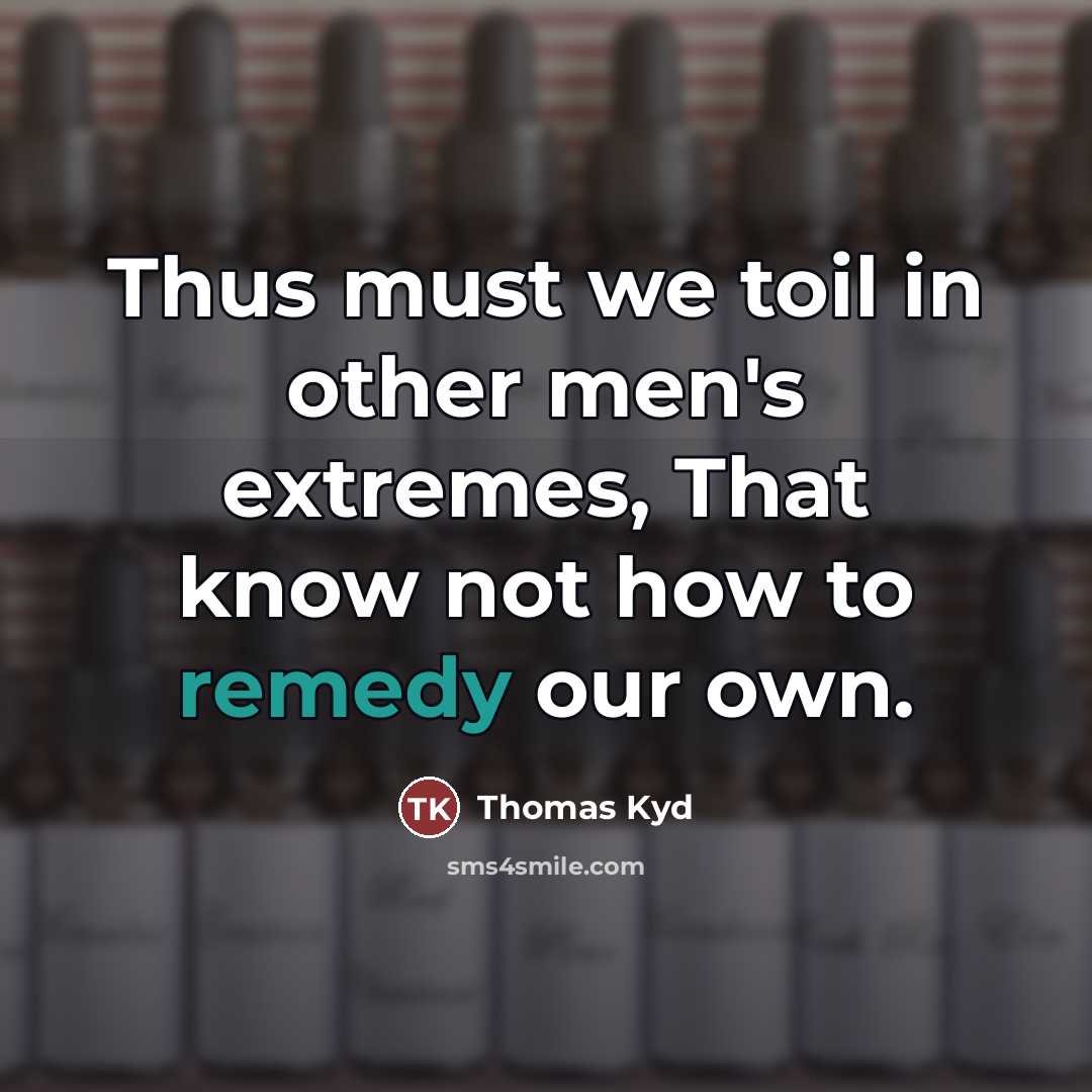 “Thus must we toil in other men's extremes, That know…” quote by Thomas Kyd