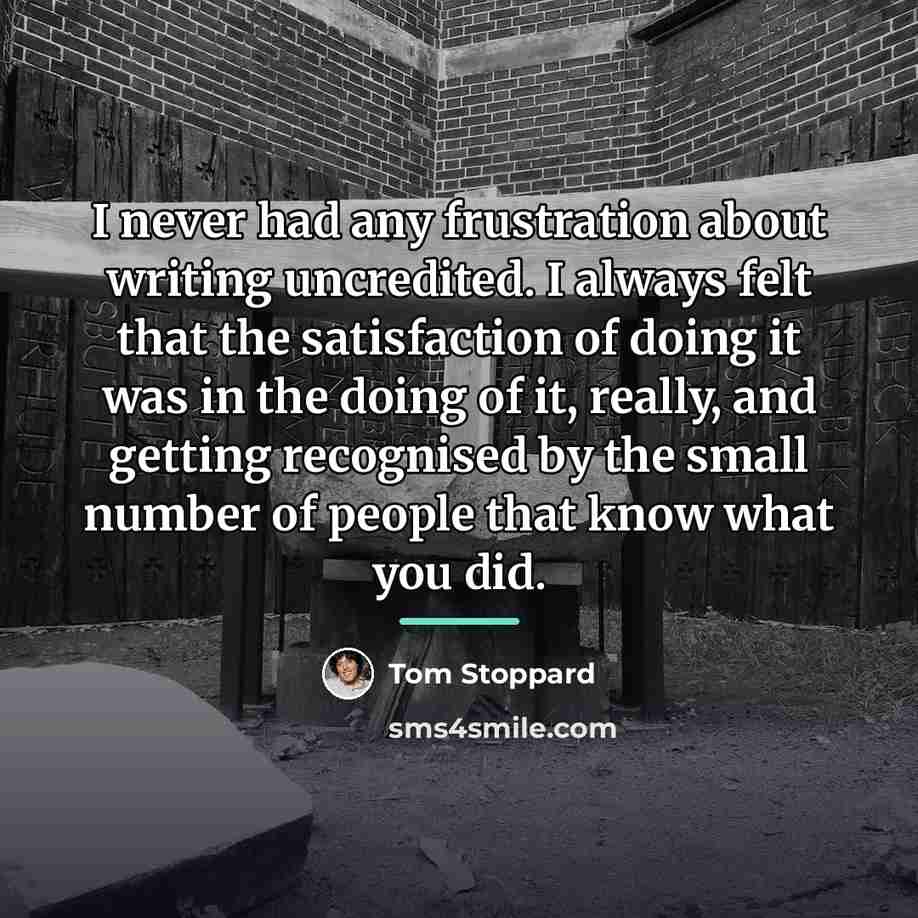 “I never had any frustration about writing uncredited. I always…” quote by Tom Stoppard